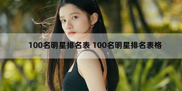 100名明星排名表 100名明星排名表格